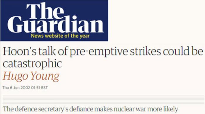 The headline of Hugo Young's 6 June 2002 article for the Guardian: 'Hoon's talk of pre-emptive strikes could be catastrophic' The headline of Hugo Young's 6 June 2002 article for the Guardian: 'Hoon's talk of pre-emptive strikes could be catastrophic'